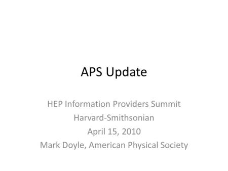 APS Update HEP Information Providers Summit Harvard-Smithsonian April 15, 2010 Mark Doyle, American Physical Society.