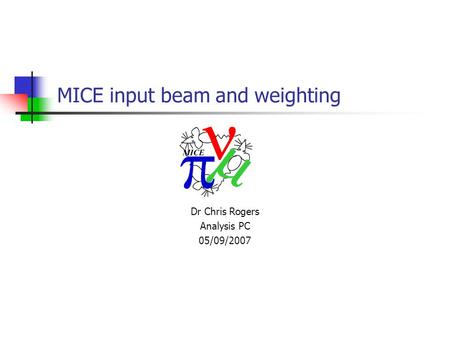 MICE input beam and weighting Dr Chris Rogers Analysis PC 05/09/2007.