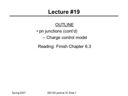Spring 2007EE130 Lecture 19, Slide 1 Lecture #19 OUTLINE pn junctions (cont’d) – Charge control model Reading: Finish Chapter 6.3.