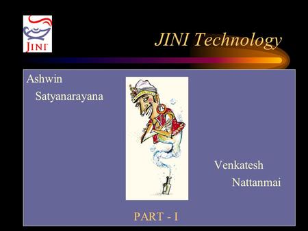 JINI Technology Ashwin Satyanarayana Venkatesh Nattanmai PART - I.