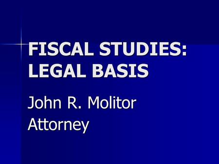 FISCAL STUDIES: LEGAL BASIS John R. Molitor Attorney.