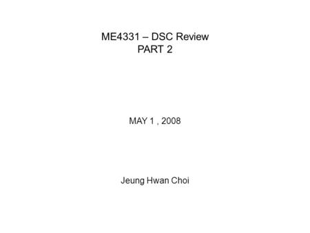 ME4331 – DSC Review PART 2 MAY 1, 2008 Jeung Hwan Choi.