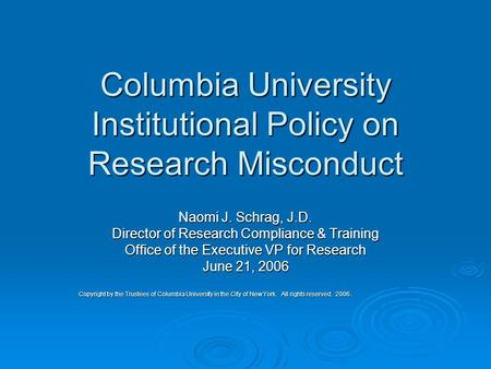 Columbia University Institutional Policy on Research Misconduct Naomi J. Schrag, J.D. Director of Research Compliance & Training Office of the Executive.