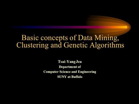 Basic concepts of Data Mining, Clustering and Genetic Algorithms Tsai-Yang Jea Department of Computer Science and Engineering SUNY at Buffalo.