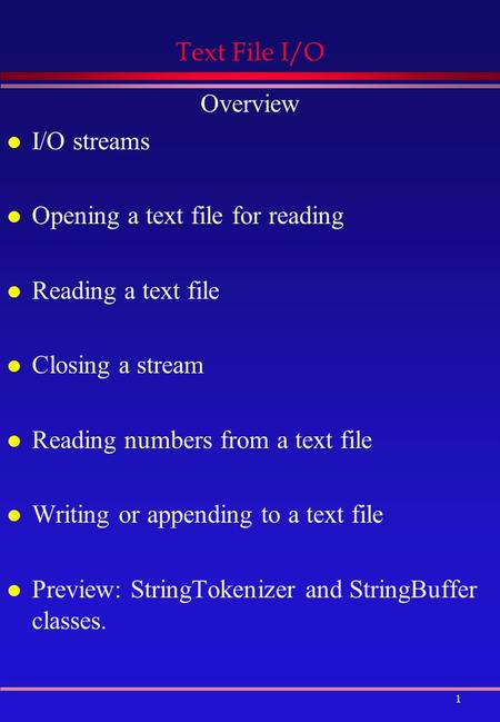 1 Text File I/O Overview l I/O streams l Opening a text file for reading l Reading a text file l Closing a stream l Reading numbers from a text file l.