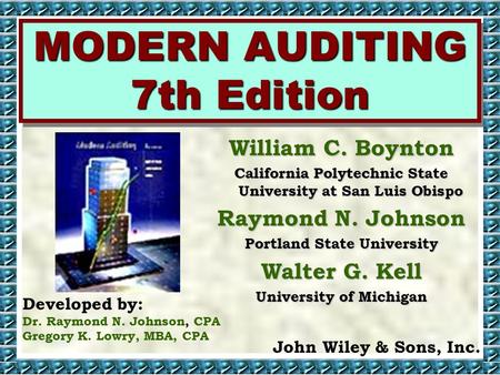 MODERN AUDITING 7th Edition Developed by: Dr. Raymond N. Johnson, CPA Gregory K. Lowry, MBA, CPA John Wiley & Sons, Inc. William C. Boynton California.