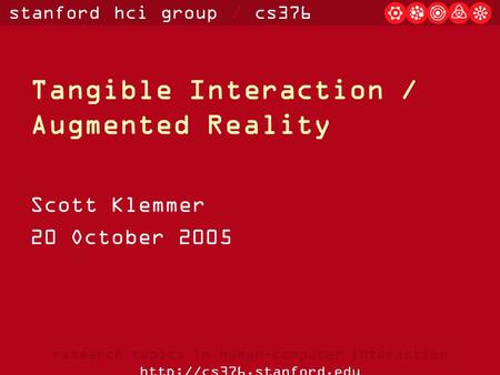 Stanford hci group / cs376 research topics in human-computer interaction  Tangible Interaction / Augmented Reality Scott Klemmer.