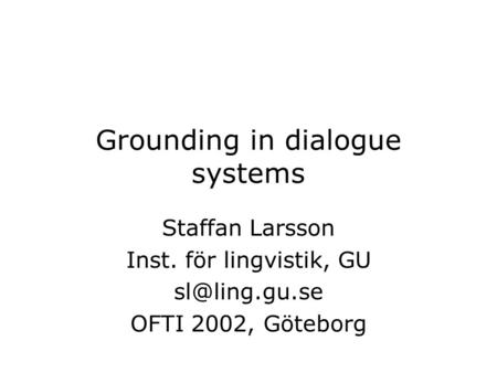 Grounding in dialogue systems Staffan Larsson Inst. för lingvistik, GU OFTI 2002, Göteborg.