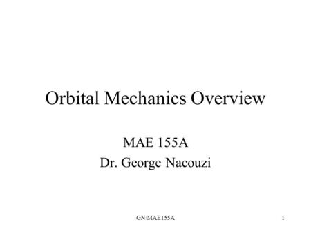 GN/MAE155A1 Orbital Mechanics Overview MAE 155A Dr. George Nacouzi.