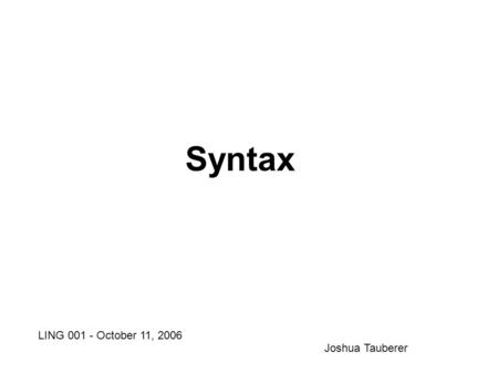 Syntax LING 001 - October 11, 2006 Joshua Tauberer.