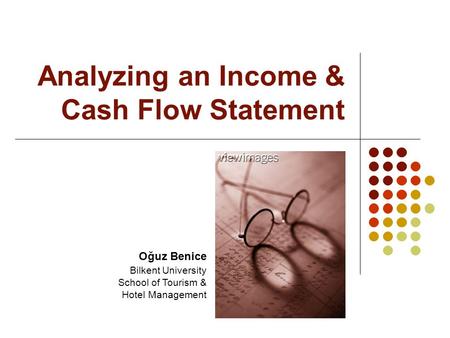 Analyzing an Income & Cash Flow Statement Oğuz Benice Bilkent University School of Tourism & Hotel Management.