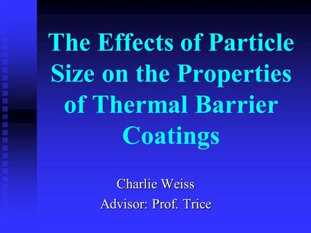 The Effects of Particle Size on the Properties of Thermal Barrier Coatings Charlie Weiss Advisor: Prof. Trice.