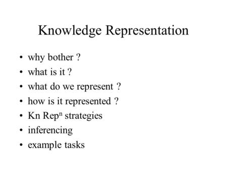Knowledge Representation why bother ? what is it ? what do we represent ? how is it represented ? Kn Rep n strategies inferencing example tasks.