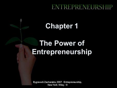 Bygrave & Zacharakis, 2007. Entrepreneurship, New York: Wiley. © Chapter 1 The Power of Entrepreneurship.