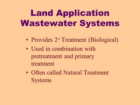 Land Application Wastewater Systems Provides 2 o Treatment (Biological) Used in combination with pretreatment and primary treatment Often called Natural.
