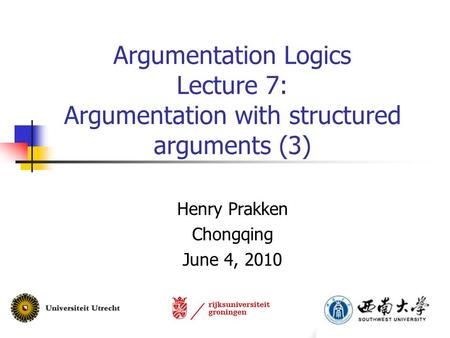 Argumentation Logics Lecture 7: Argumentation with structured arguments (3) Henry Prakken Chongqing June 4, 2010.