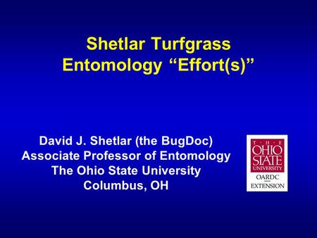 Shetlar Turfgrass Entomology “Effort(s)” David J. Shetlar (the BugDoc) Associate Professor of Entomology The Ohio State University Columbus, OH.