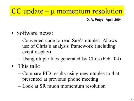 1 CC update –  momentum resolution Software news: –Converted code to read Sue’s ntuples. Allows use of Chris’s analysis framework (including event display)