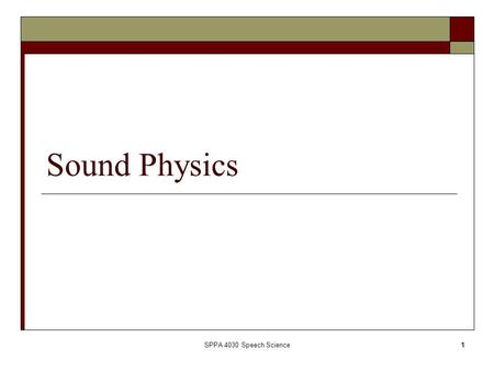 SPPA 4030 Speech Science1 Sound Physics. SPPA 4030 Speech Science2 Outline  What is sound?  Graphic representation of sound  Classifying sounds  The.