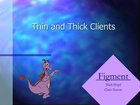 Thin and Thick Clients Figment Mark Hopf Chris Nassar.