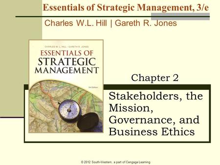© 2012 South-Western, a part of Cengage Learning Stakeholders, the Mission, Governance, and Business Ethics Chapter 2 Essentials of Strategic Management,