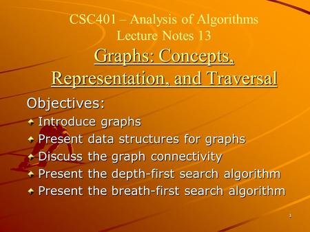 1 Graphs: Concepts, Representation, and Traversal CSC401 – Analysis of Algorithms Lecture Notes 13 Graphs: Concepts, Representation, and Traversal Objectives: