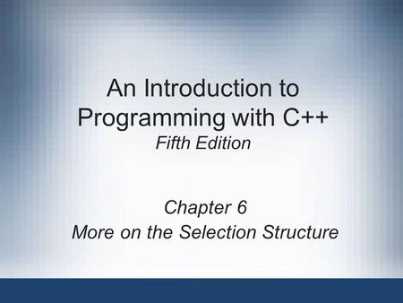 An Introduction to Programming with C++ Fifth Edition Chapter 6 More on the Selection Structure.