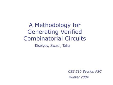 A Methodology for Generating Verified Combinatorial Circuits CSE 510 Section FSC Winter 2004 Winter 2004 Kiselyov, Swadi, Taha.