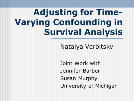 Adjusting for Time- Varying Confounding in Survival Analysis Natalya Verbitsky Joint Work with Jennifer Barber Susan Murphy University of Michigan.