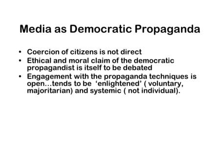 Media as Democratic Propaganda Coercion of citizens is not direct Ethical and moral claim of the democratic propagandist is itself to be debated Engagement.