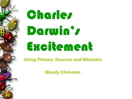 Charles Darwin’s Excitement Using Primary Sources and Websites Mandy Chrisman.
