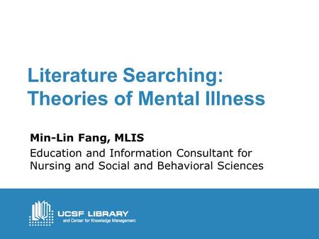 Literature Searching: Theories of Mental Illness Min-Lin Fang, MLIS Education and Information Consultant for Nursing and Social and Behavioral Sciences.