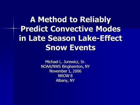A Method to Reliably Predict Convective Modes in Late Season Lake-Effect Snow Events Michael L. Jurewicz, Sr. NOAA/NWS Binghamton, NY November 1, 2006.