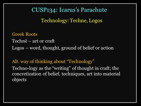 CUSP134: Icarus’s Parachute Technology: Techne, Logos Greek Roots Technē – art or craft Logos – word, thought, ground of belief or action Alt. way of thinking.