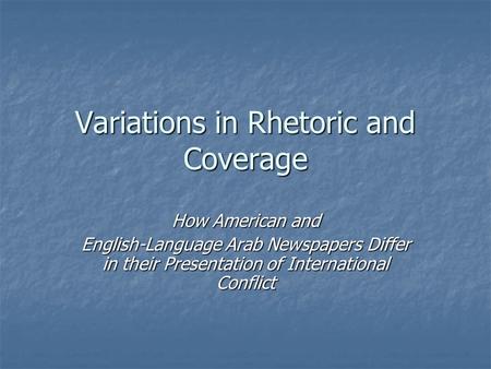 Variations in Rhetoric and Coverage How American and English-Language Arab Newspapers Differ in their Presentation of International Conflict.