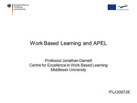 Work Based Learning and APEL Professor Jonathan Garnett Centre for Excellence in Work Based Learning Middlesex University.