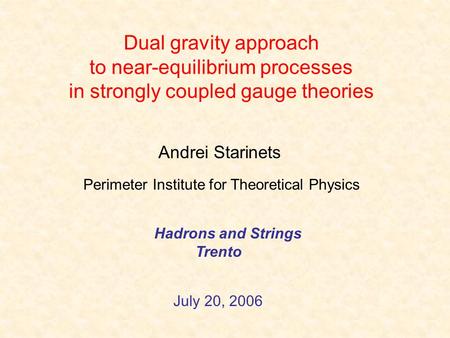 Dual gravity approach to near-equilibrium processes in strongly coupled gauge theories Andrei Starinets Hadrons and Strings Trento July 20, 2006 Perimeter.
