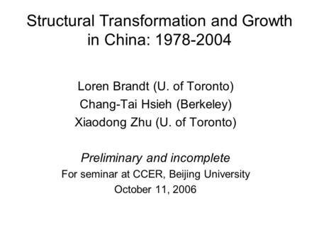 Structural Transformation and Growth in China: 1978-2004 Loren Brandt (U. of Toronto) Chang-Tai Hsieh (Berkeley) Xiaodong Zhu (U. of Toronto) Preliminary.