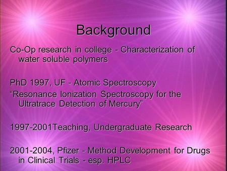 Background Co-Op research in college - Characterization of water soluble polymers PhD 1997, UF - Atomic Spectroscopy “Resonance Ionization Spectroscopy.