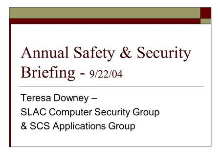 Annual Safety & Security Briefing - 9/22/04 Teresa Downey – SLAC Computer Security Group & SCS Applications Group.