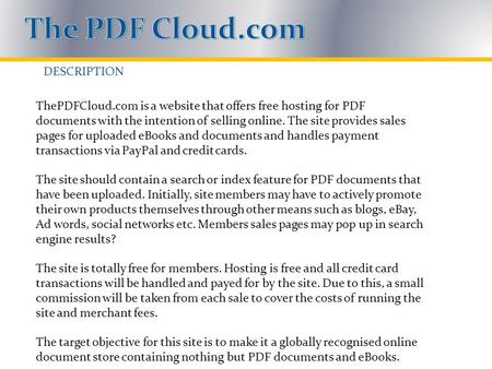 DESCRIPTION ThePDFCloud.com is a website that offers free hosting for PDF documents with the intention of selling online. The site provides sales pages.