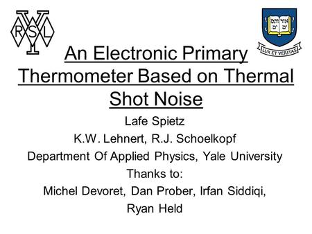 An Electronic Primary Thermometer Based on Thermal Shot Noise Lafe Spietz K.W. Lehnert, R.J. Schoelkopf Department Of Applied Physics, Yale University.