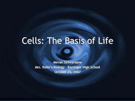 Cells: The Basis of Life Mevan Siriwardane Mrs. Rolle’s Biology - Barringer High School October 25, 2007 Mevan Siriwardane Mrs. Rolle’s Biology - Barringer.
