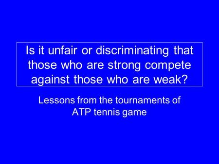 Is it unfair or discriminating that those who are strong compete against those who are weak? Lessons from the tournaments of ATP tennis game.