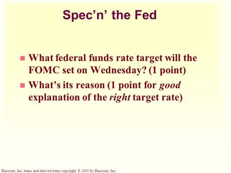 Harcourt, Inc. items and derived items copyright © 2001 by Harcourt, Inc. Spec’n’ the Fed n What federal funds rate target will the FOMC set on Wednesday?