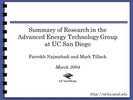Summary of Research in the Advanced Energy Technology Group at UC San Diego Farrokh Najmabadi and Mark Tillack March 2004