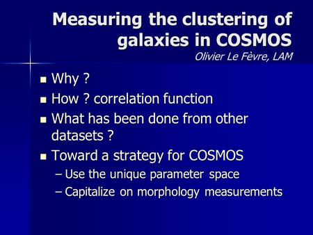 Measuring the clustering of galaxies in COSMOS Measuring the clustering of galaxies in COSMOS Olivier Le Fèvre, LAM Why ? Why ? How ? correlation function.