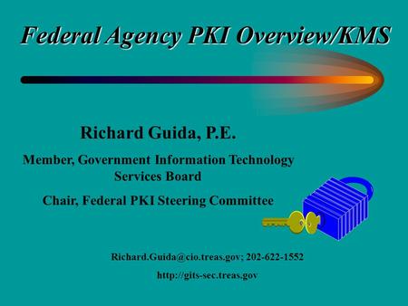 Richard Guida, P.E. Member, Government Information Technology Services Board Chair, Federal PKI Steering Committee 202-622-1552.