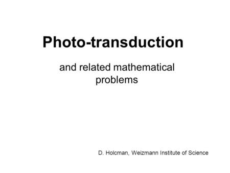 Photo-transduction and related mathematical problems D. Holcman, Weizmann Institute of Science.