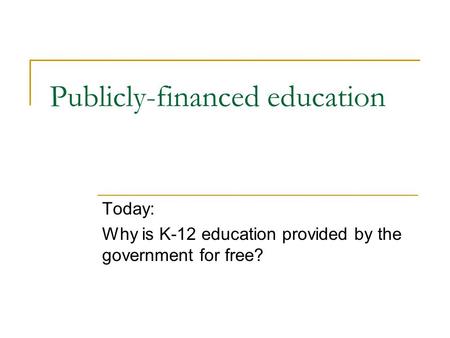 Publicly-financed education Today: Why is K-12 education provided by the government for free?
